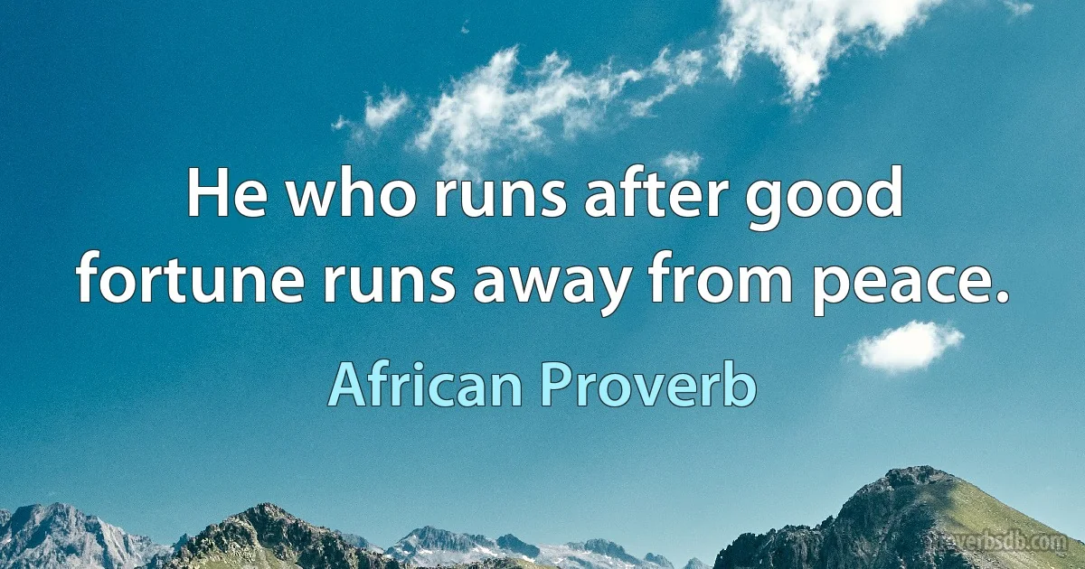 He who runs after good fortune runs away from peace. (African Proverb)