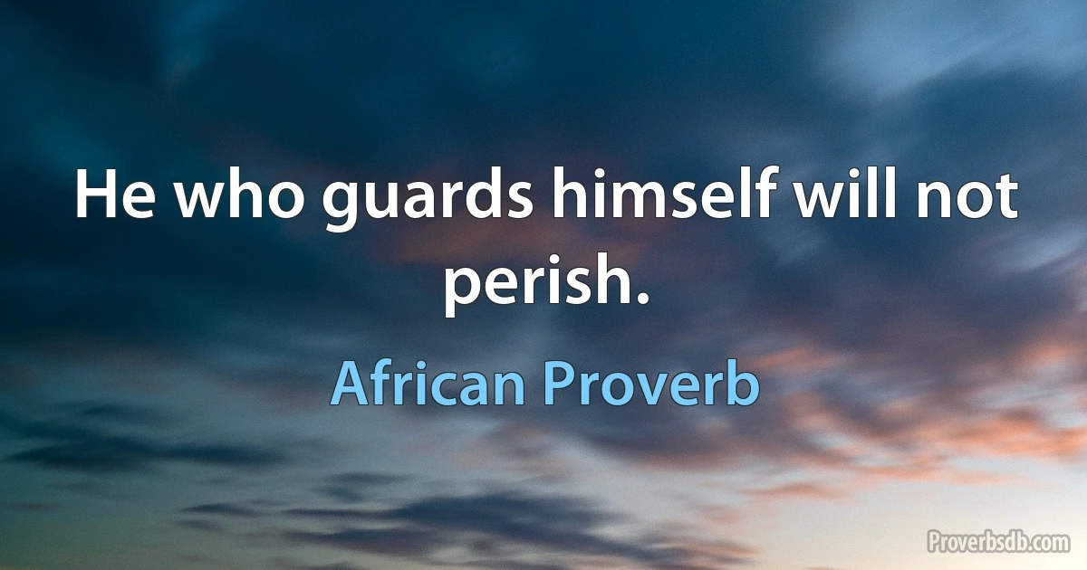 He who guards himself will not perish. (African Proverb)