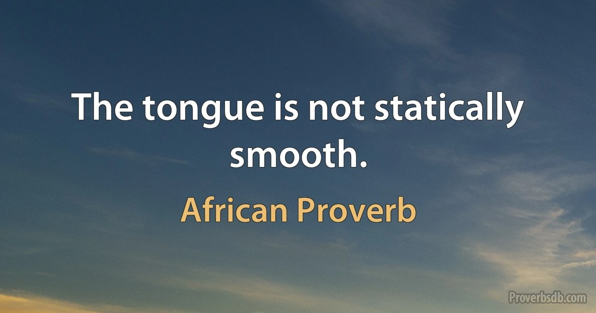 The tongue is not statically smooth. (African Proverb)