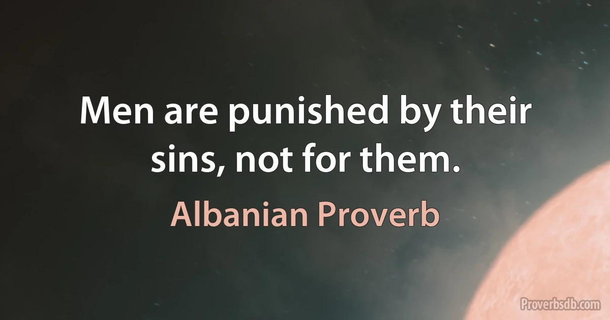 Men are punished by their sins, not for them. (Albanian Proverb)