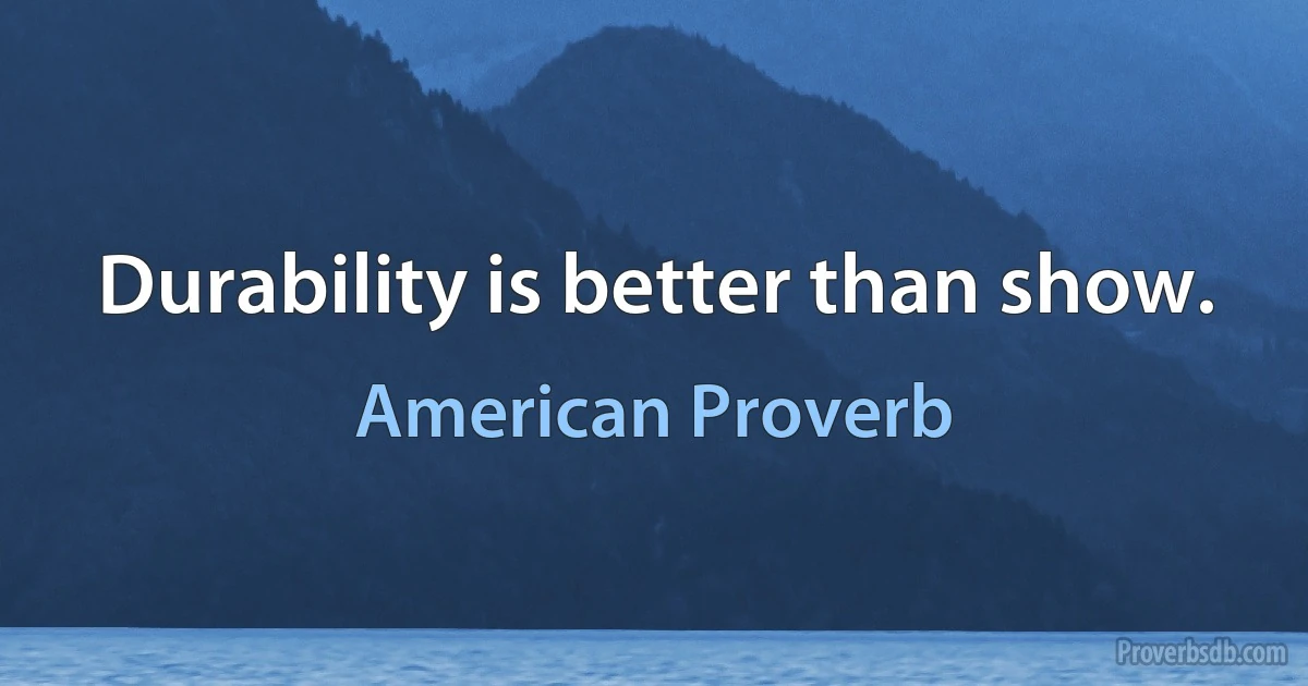 Durability is better than show. (American Proverb)