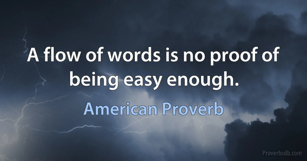 A flow of words is no proof of being easy enough. (American Proverb)