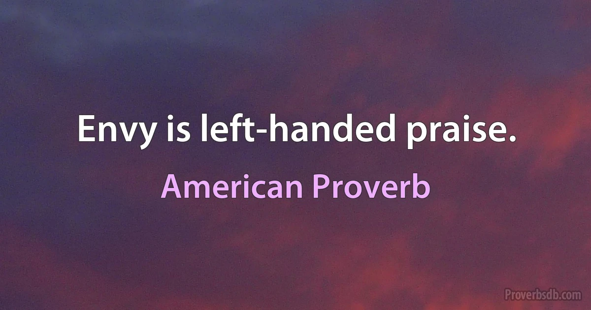 Envy is left-handed praise. (American Proverb)