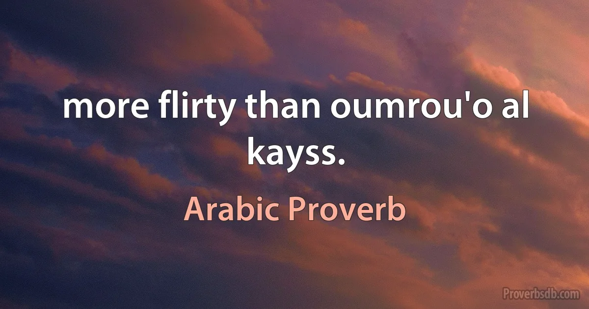 more flirty than oumrou'o al kayss. (Arabic Proverb)