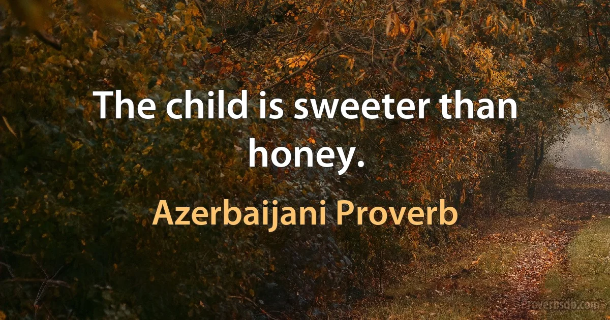 The child is sweeter than honey. (Azerbaijani Proverb)