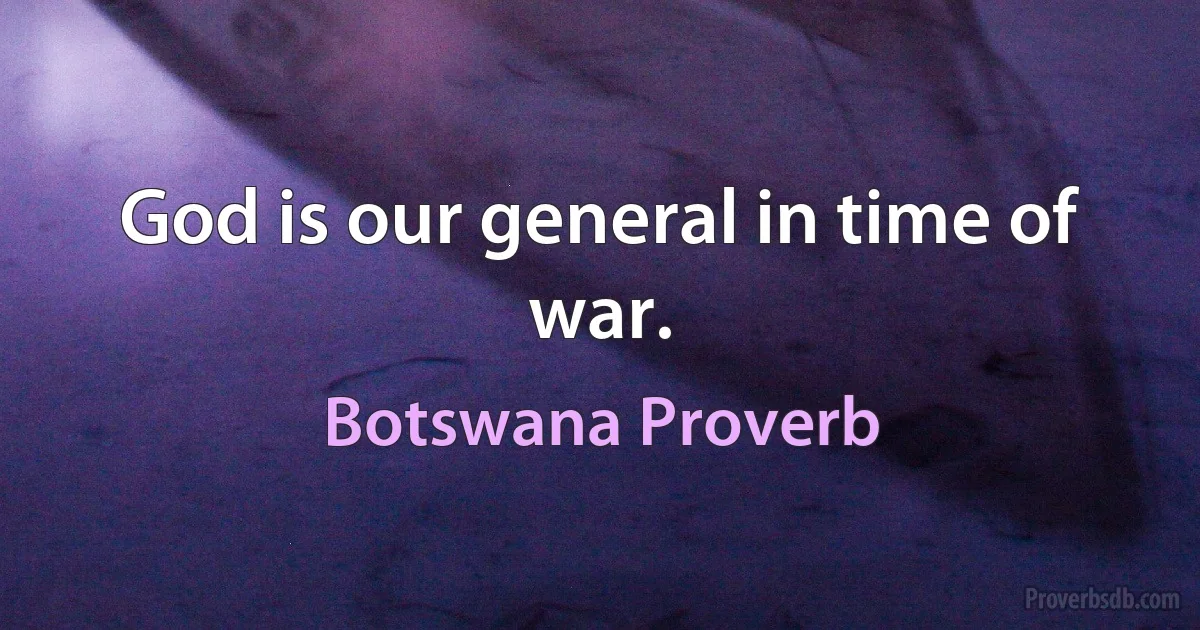 God is our general in time of war. (Botswana Proverb)