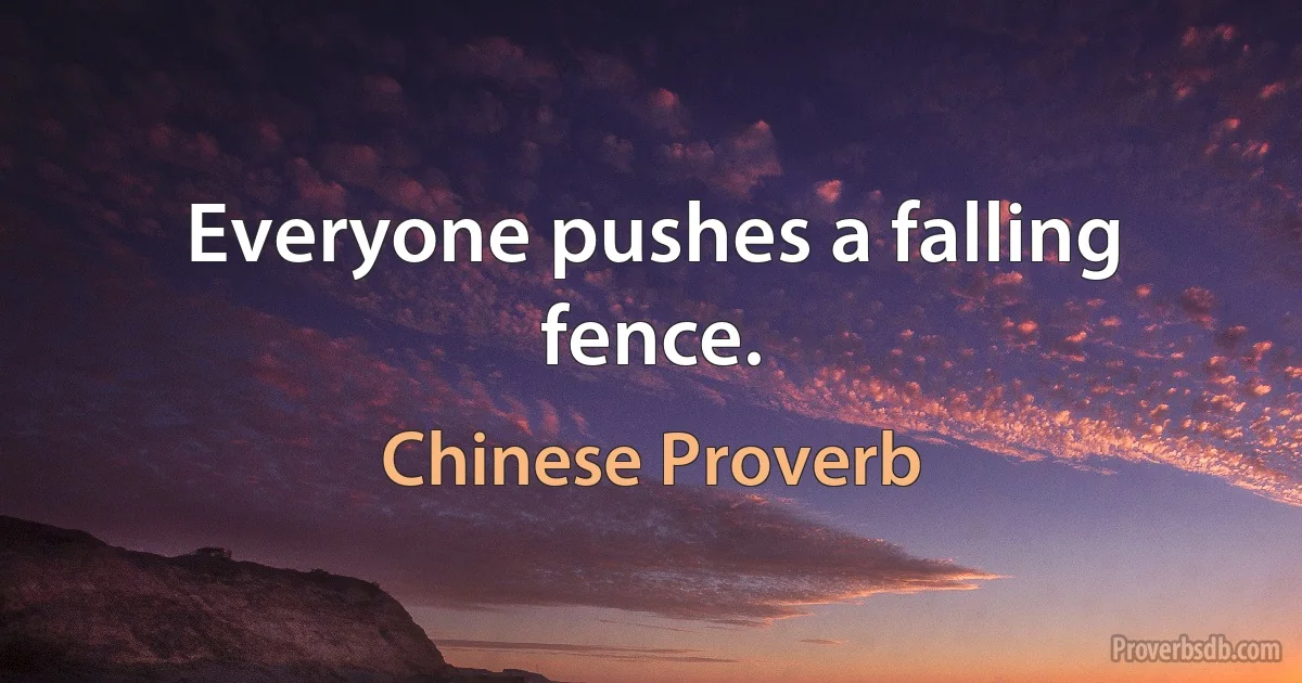 Everyone pushes a falling fence. (Chinese Proverb)