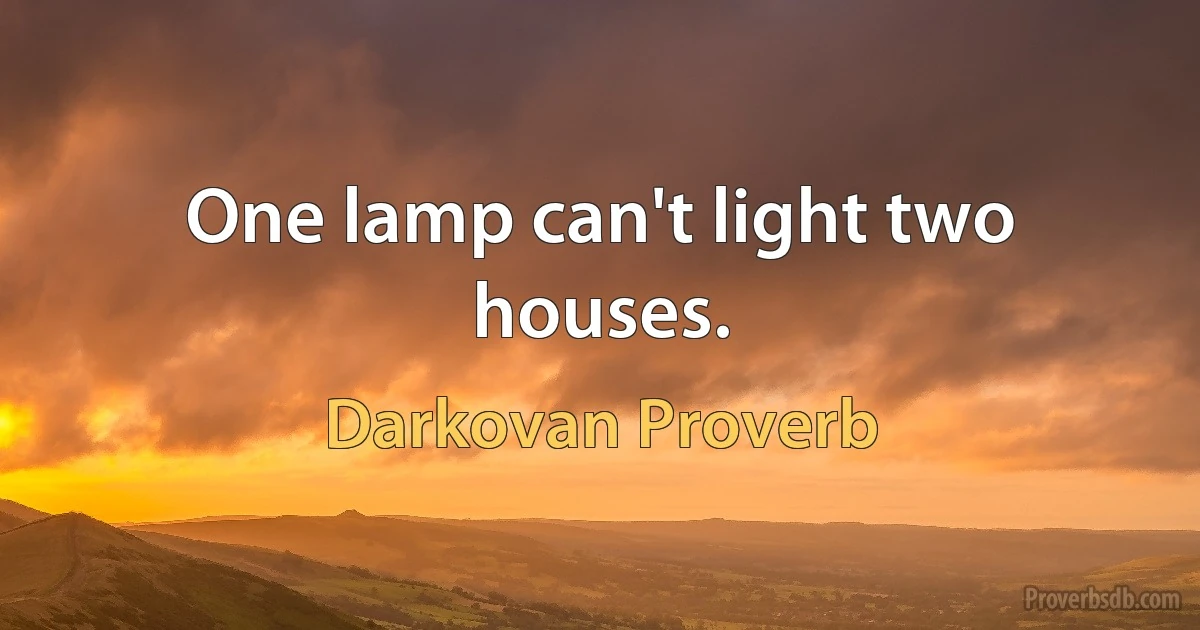 One lamp can't light two houses. (Darkovan Proverb)