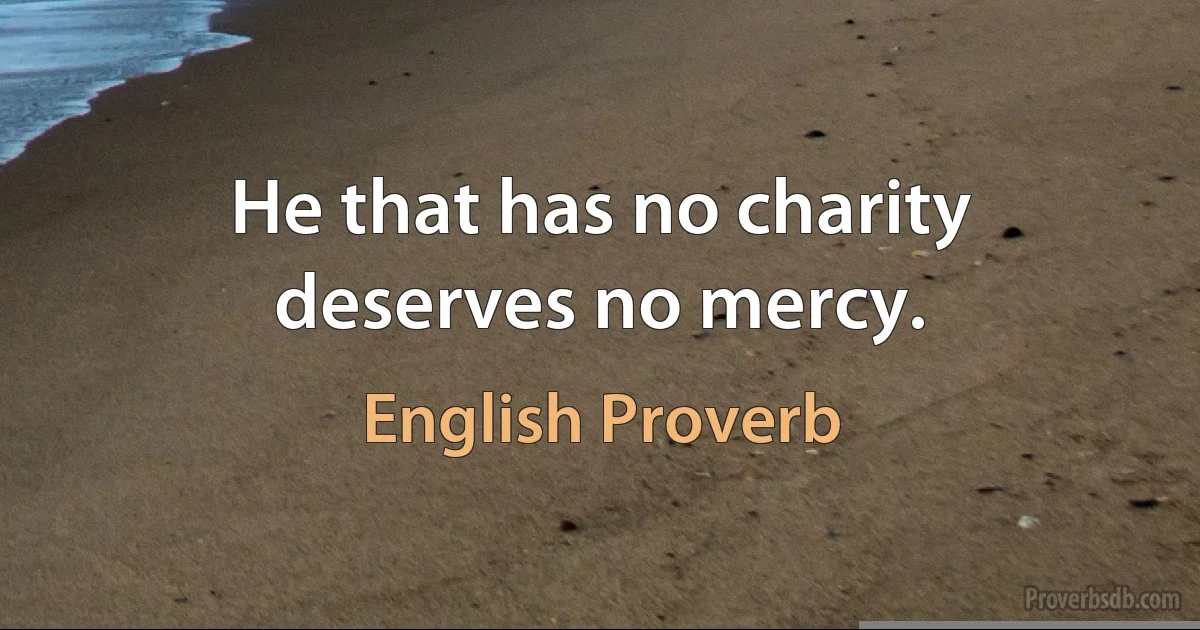 He that has no charity deserves no mercy. (English Proverb)