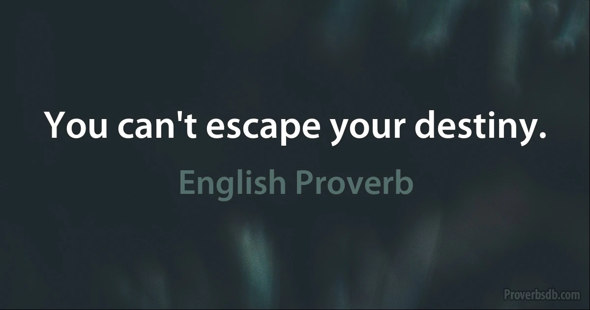 You can't escape your destiny. (English Proverb)