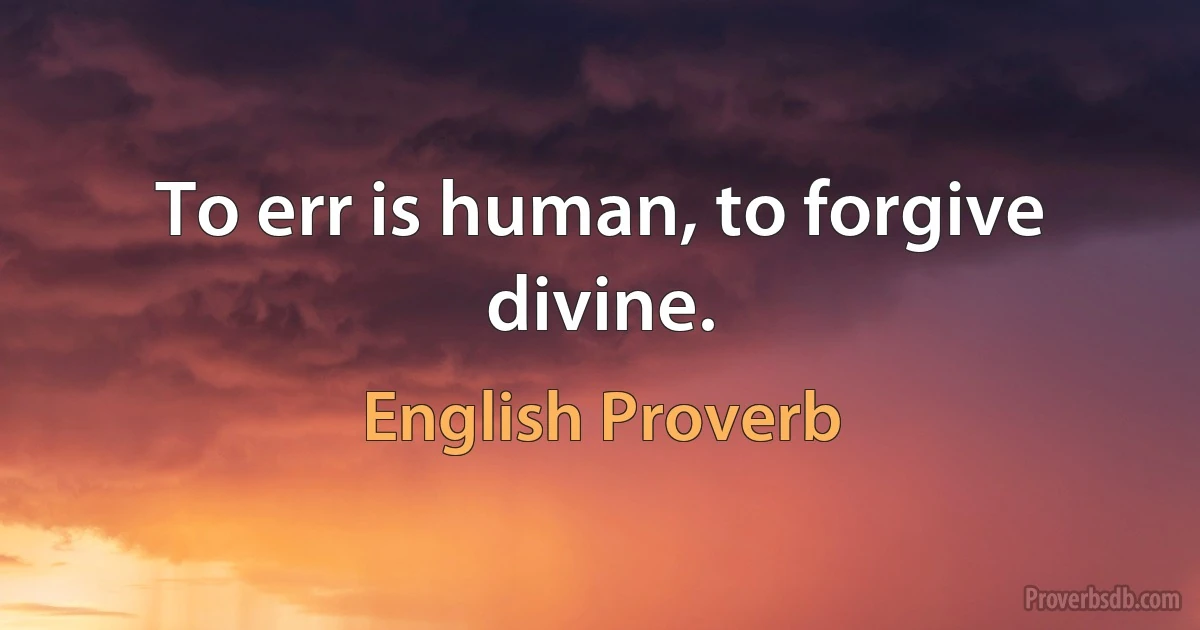 To err is human, to forgive divine. (English Proverb)