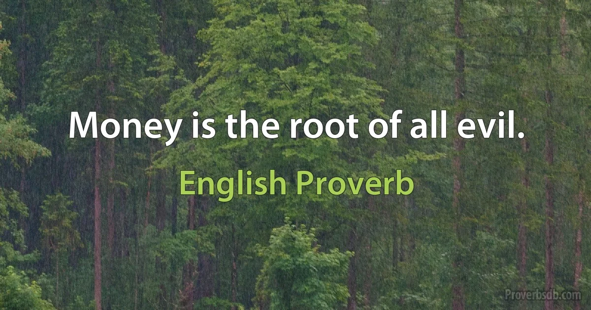 Money is the root of all evil. (English Proverb)