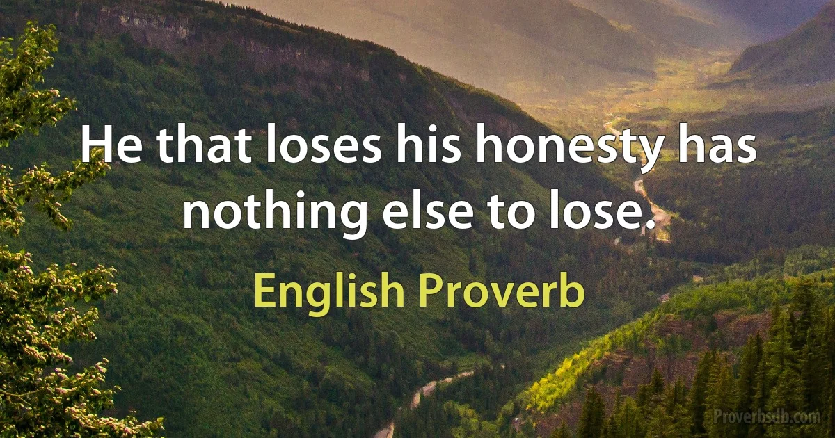 Не that loses his honesty has nothing else to lose. (English Proverb)