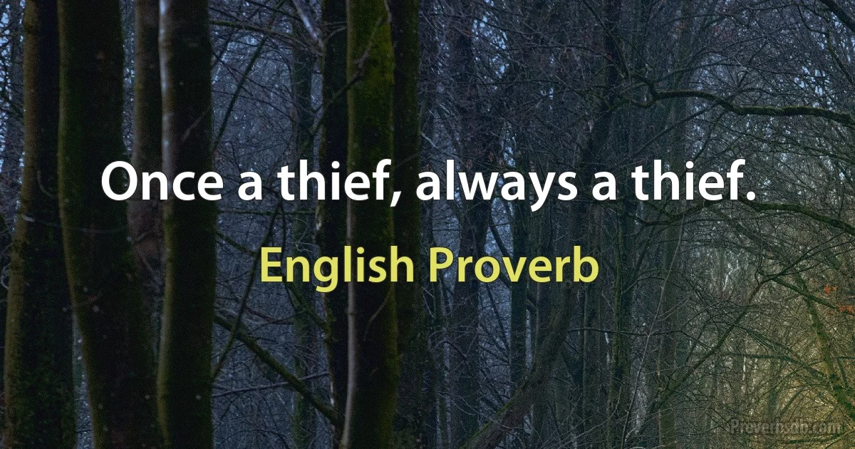 Once a thief, always a thief. (English Proverb)