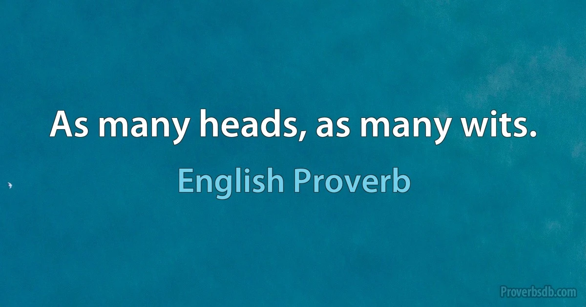 As many heads, as many wits. (English Proverb)