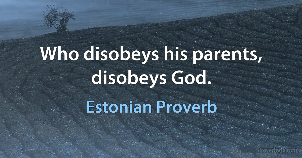 Who disobeys his parents, disobeys God. (Estonian Proverb)