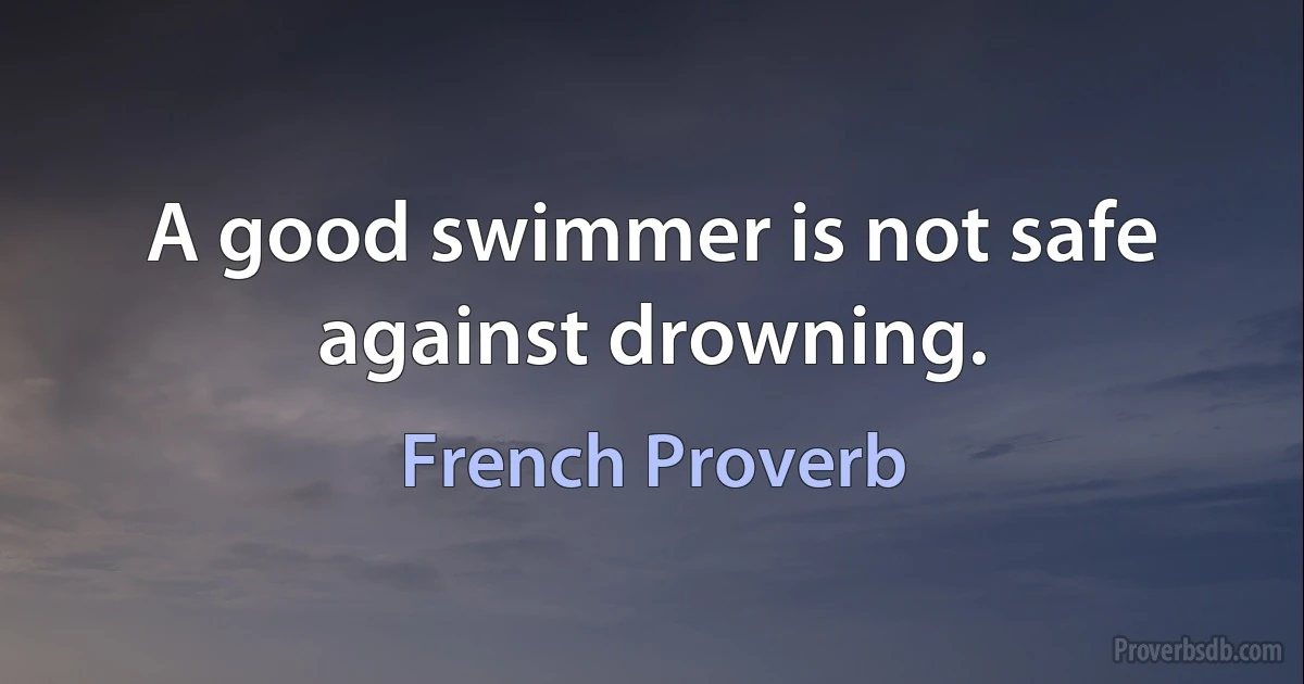 A good swimmer is not safe against drowning. (French Proverb)