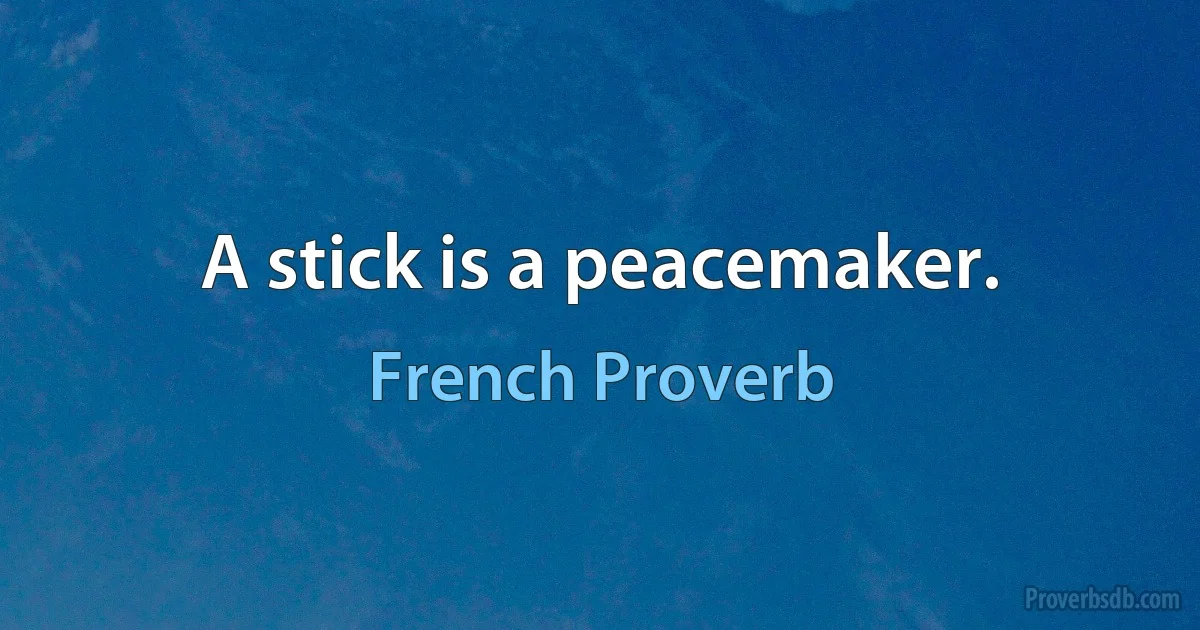 A stick is a peacemaker. (French Proverb)