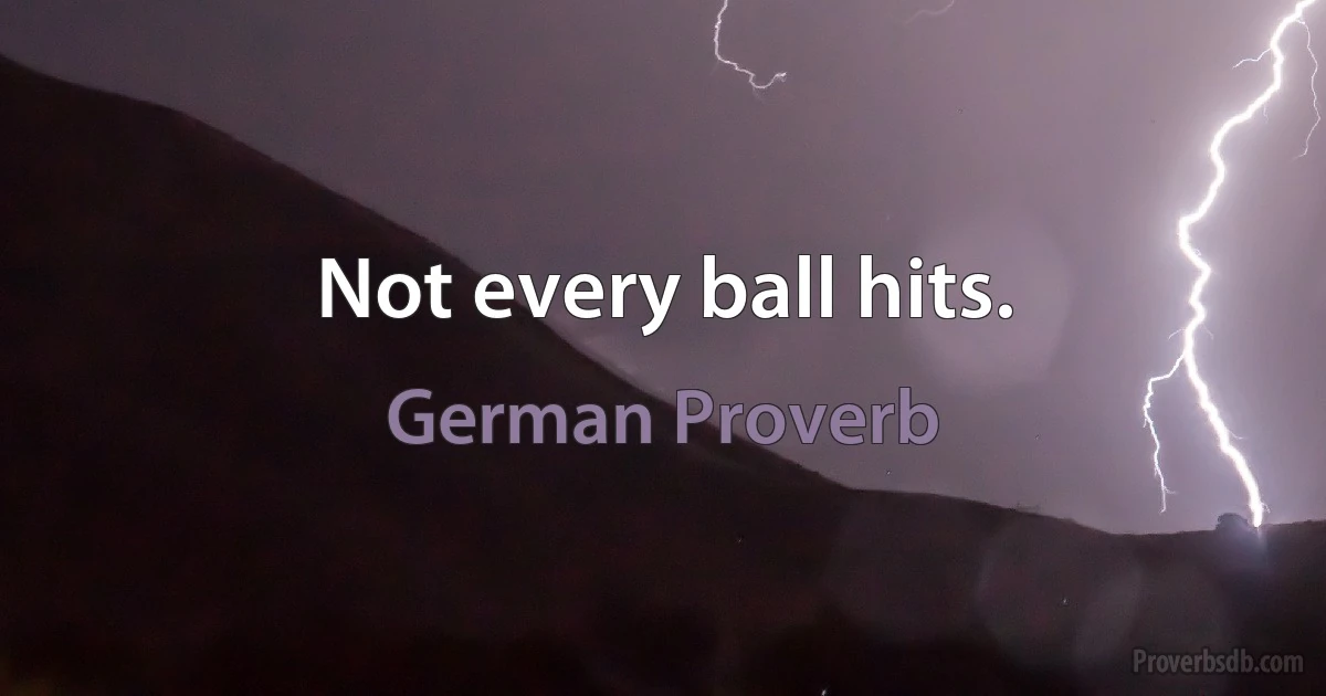 Not every ball hits. (German Proverb)