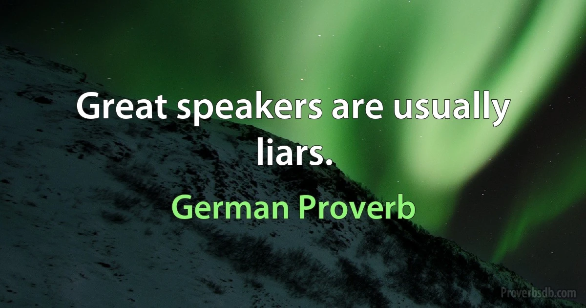 Great speakers are usually liars. (German Proverb)