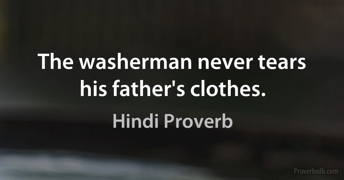 The washerman never tears his father's clothes. (Hindi Proverb)