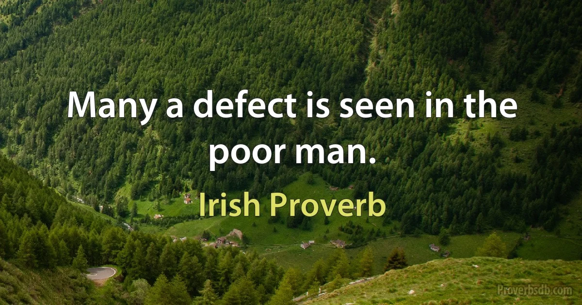 Many a defect is seen in the poor man. (Irish Proverb)