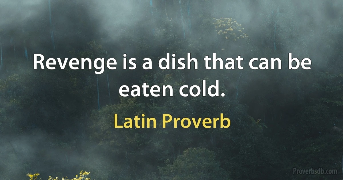 Revenge is a dish that can be eaten cold. (Latin Proverb)