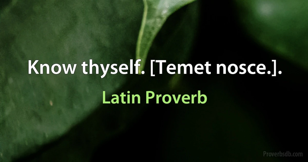 Know thyself. [Temet nosce.]. (Latin Proverb)