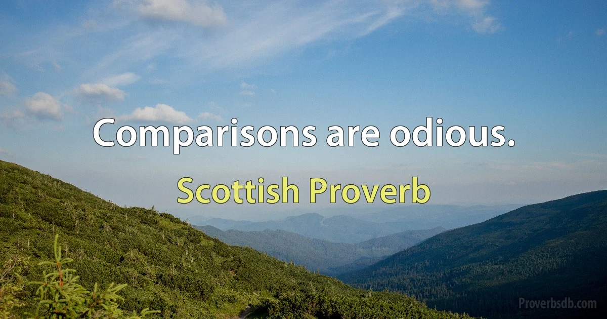 Comparisons are odious. (Scottish Proverb)