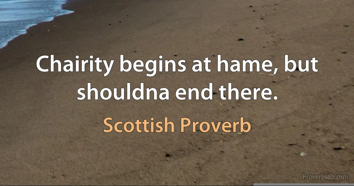 Chairity begins at hame, but shouldna end there. (Scottish Proverb)