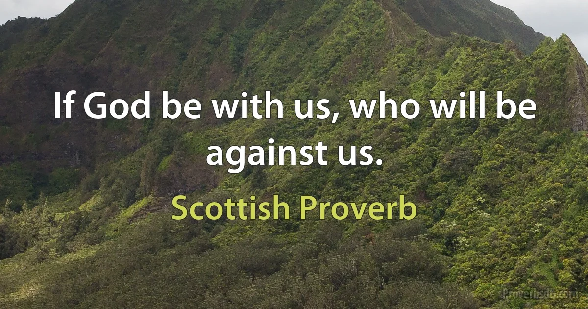 If God be with us, who will be against us. (Scottish Proverb)