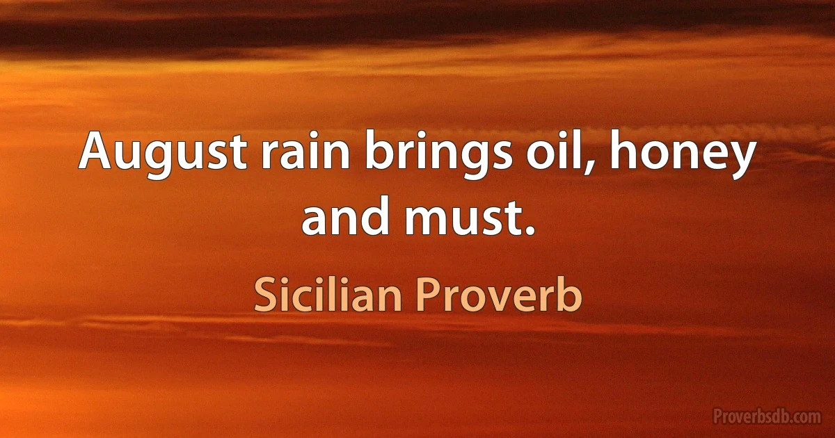 August rain brings oil, honey and must. (Sicilian Proverb)