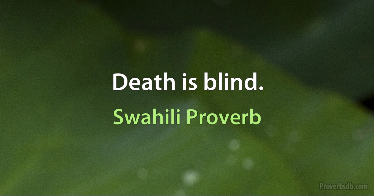 Death is blind. (Swahili Proverb)