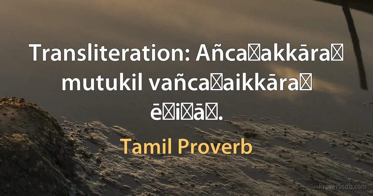 Transliteration: Añcaṉakkāraṉ mutukil vañcaṉaikkāraṉ ēṟiṉāṉ. (Tamil Proverb)