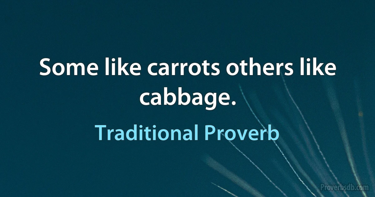 Some like carrots others like cabbage. (Traditional Proverb)