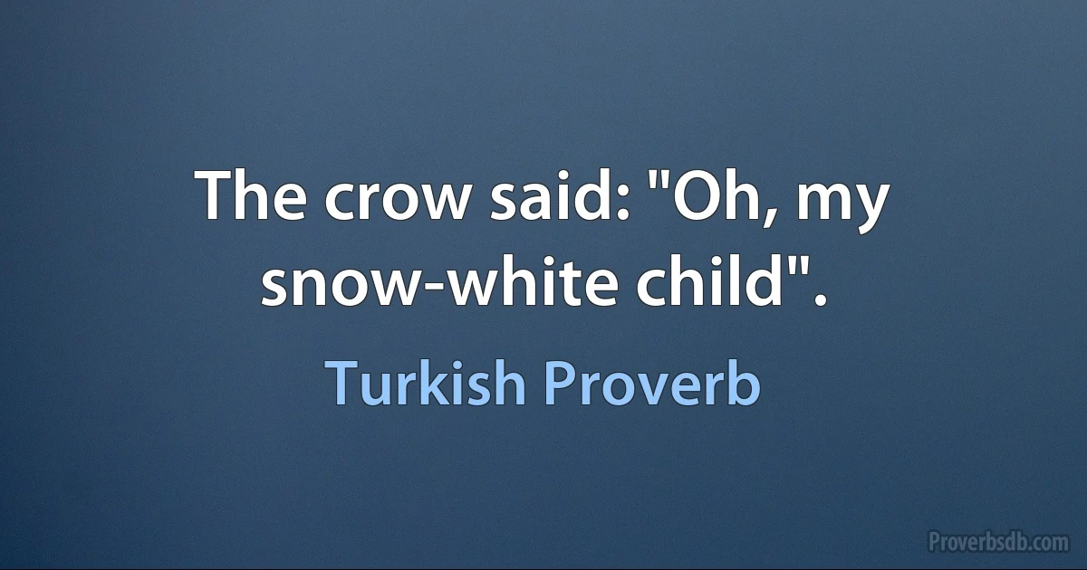 The crow said: "Oh, my snow-white child". (Turkish Proverb)