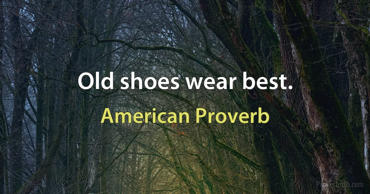 Old shoes wear best. (American Proverb)