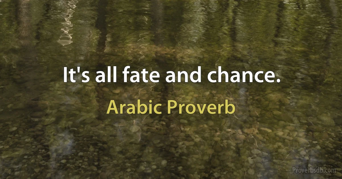 It's all fate and chance. (Arabic Proverb)