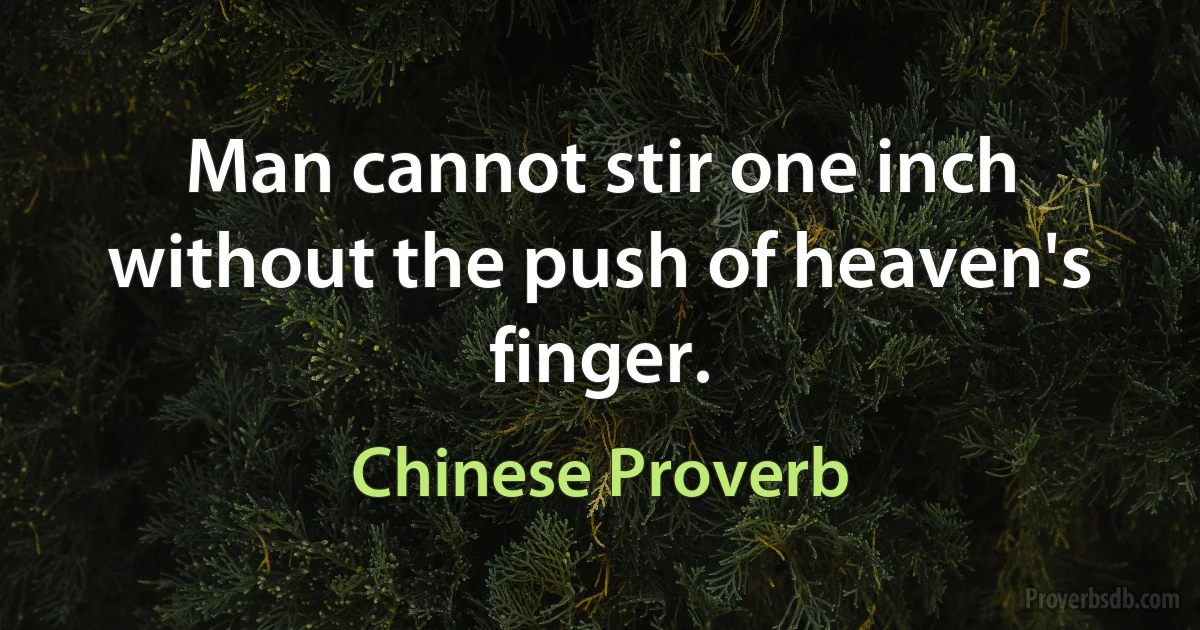 Man cannot stir one inch without the push of heaven's finger. (Chinese Proverb)