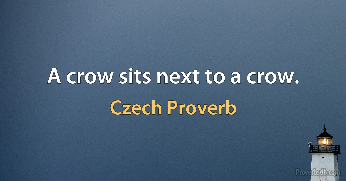 A crow sits next to a crow. (Czech Proverb)