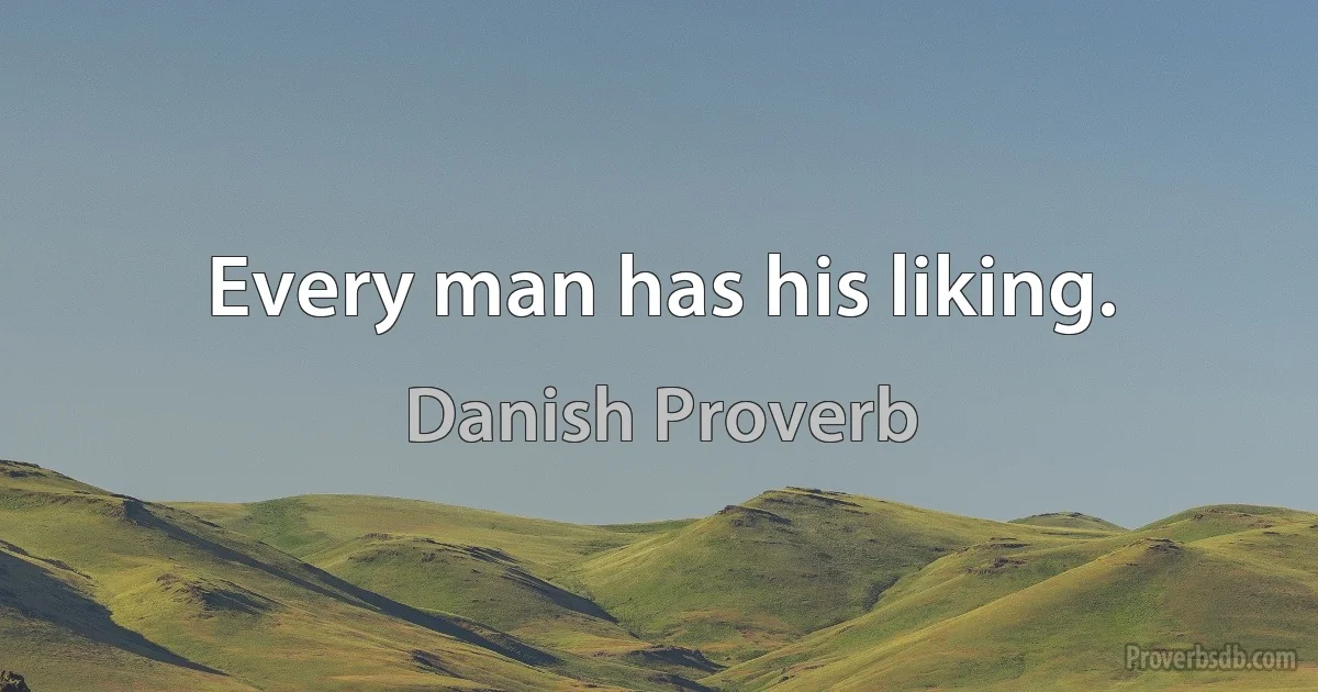 Every man has his liking. (Danish Proverb)