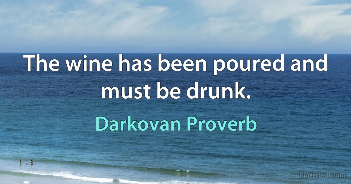 The wine has been poured and must be drunk. (Darkovan Proverb)