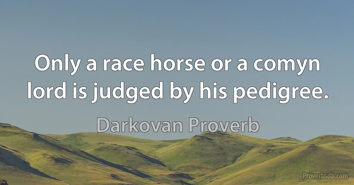 Only a race horse or a comyn lord is judged by his pedigree. (Darkovan Proverb)