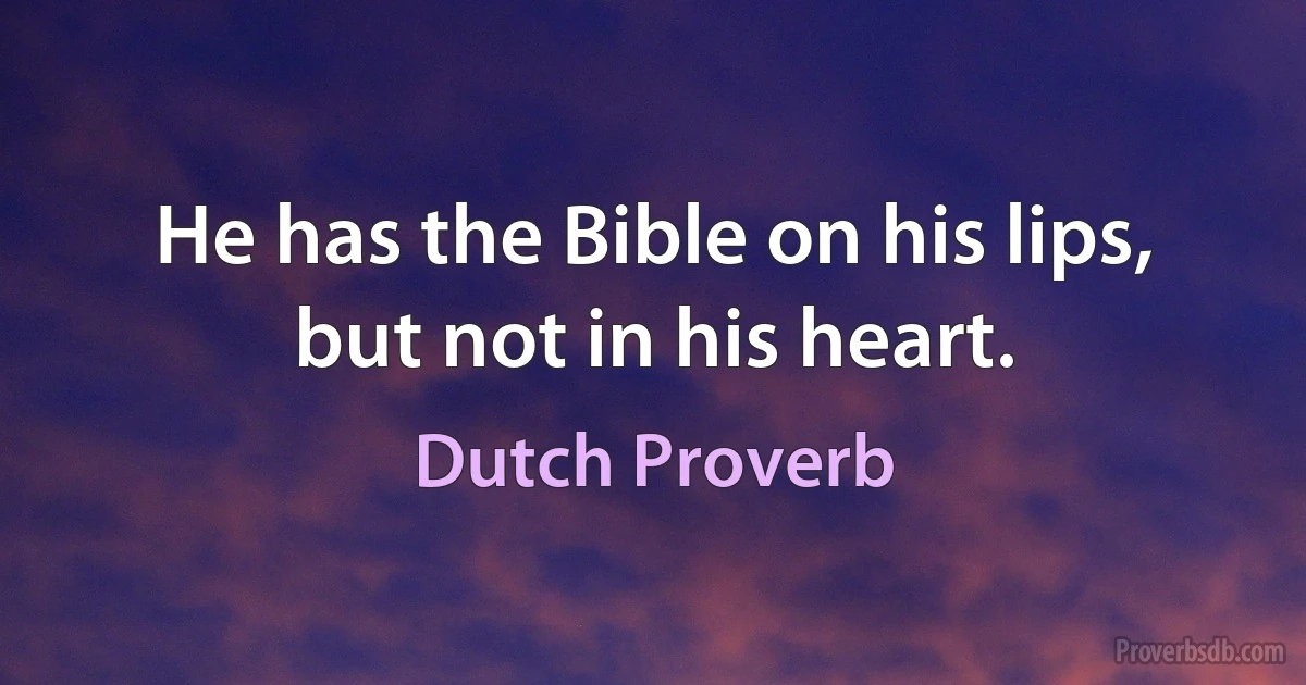 He has the Bible on his lips, but not in his heart. (Dutch Proverb)