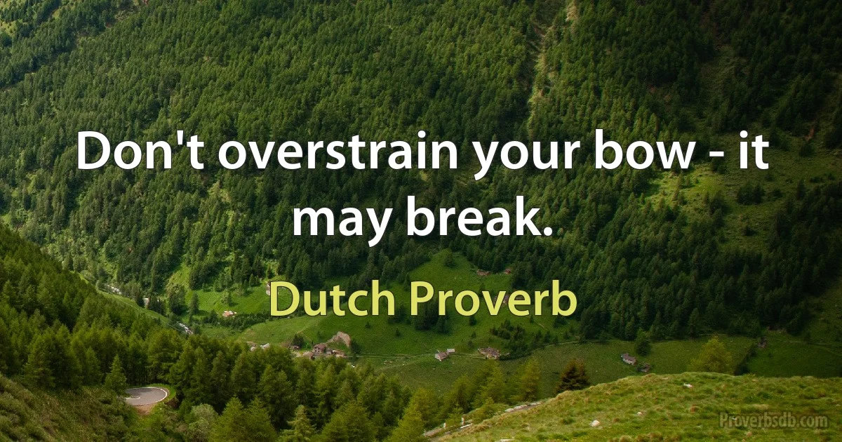 Don't overstrain your bow - it may break. (Dutch Proverb)