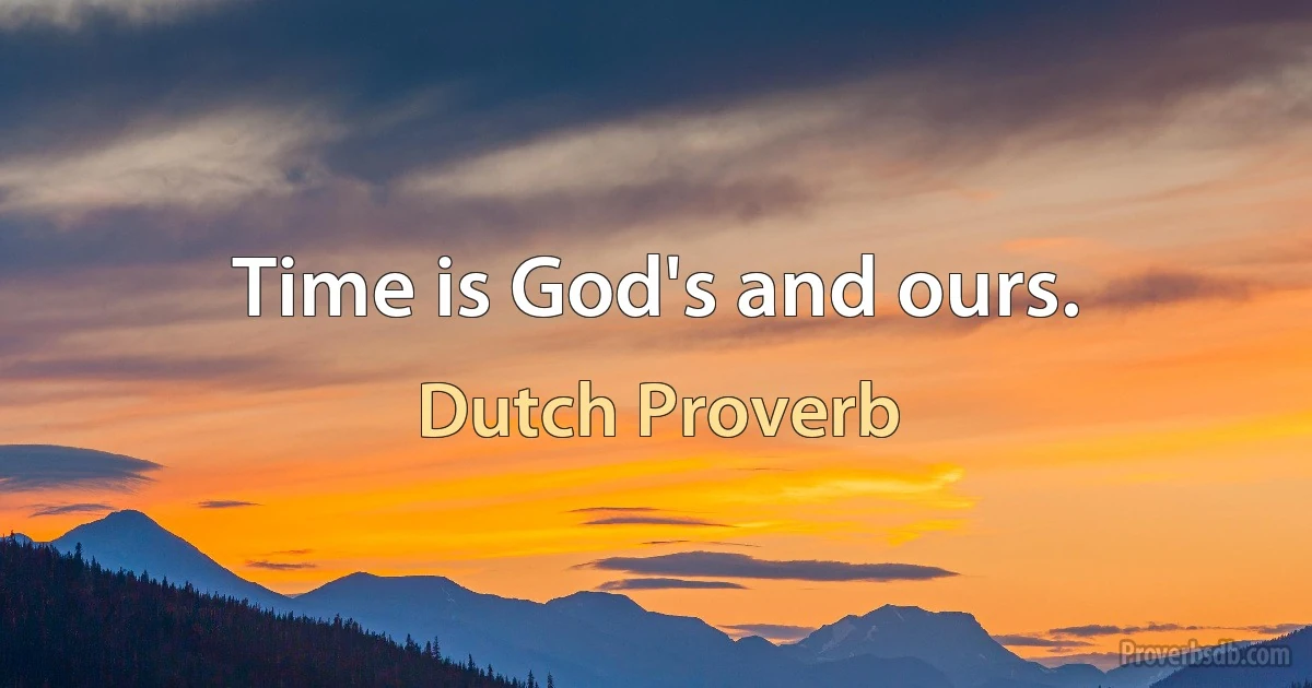 Time is God's and ours. (Dutch Proverb)