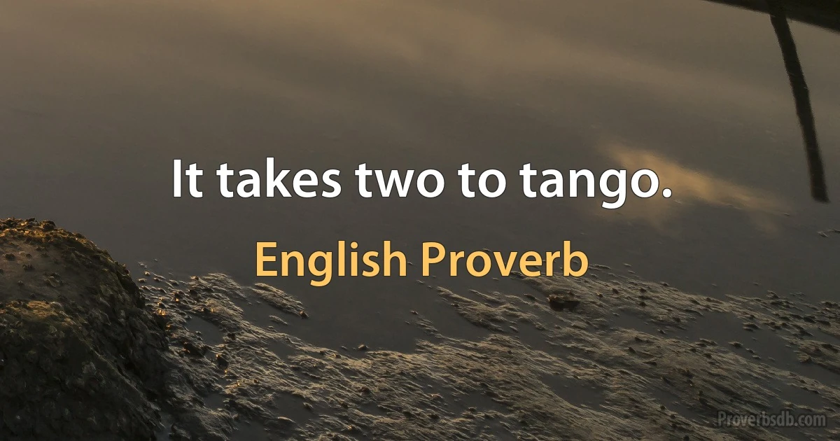 It takes two to tango. (English Proverb)