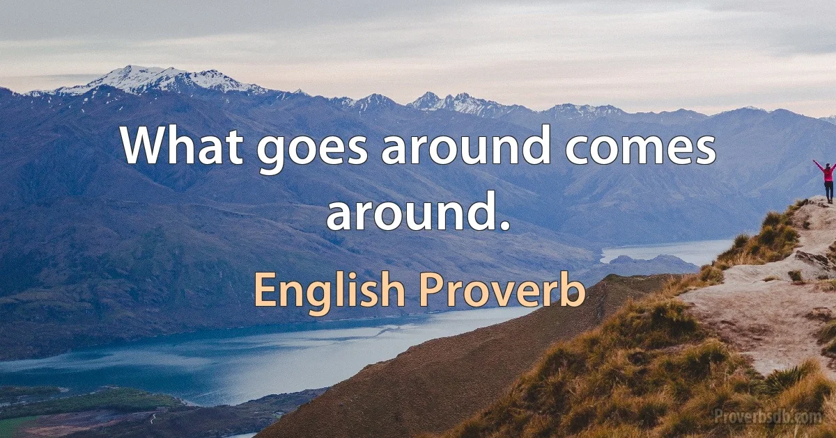 What goes around comes around. (English Proverb)