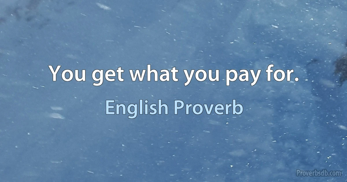 You get what you pay for. (English Proverb)