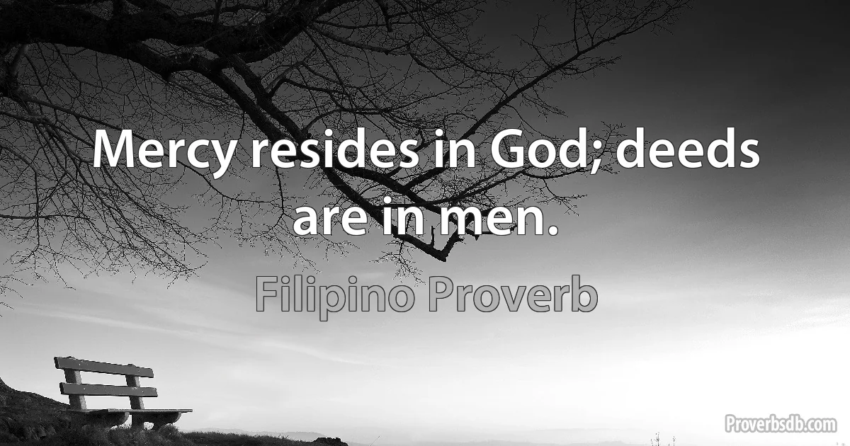 Mercy resides in God; deeds are in men. (Filipino Proverb)